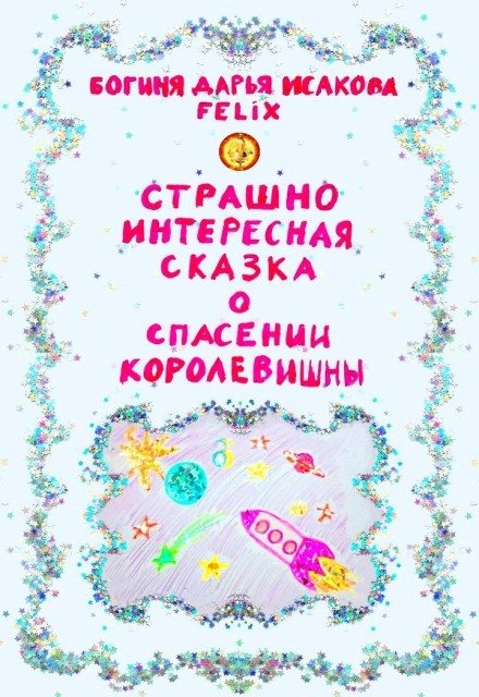 Обложка книги «Страшно интересная сказка о спасении Королевишны» — Богиня Дарья Исакова Felix, ISBN 9785524039224