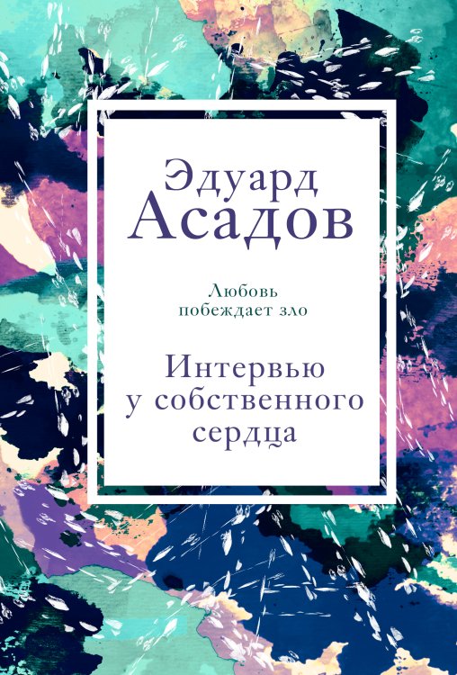 Обложка книги «Интервью у собственного сердца» — Асадов Эдуард Аркадьевич, ISBN 9785042018312