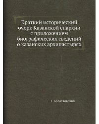 Краткий исторический очерк Казанской епархии с приложением биографических сведений о казанских архипастырях