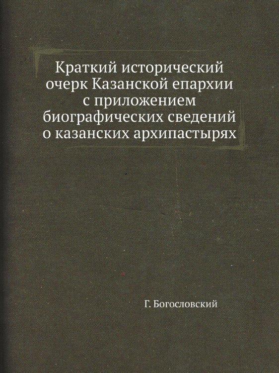 Краткий исторический очерк Казанской епархии с приложением биографических сведений о казанских архипастырях