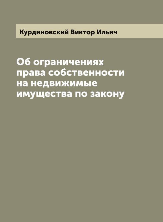 Обложка книги «Об ограничениях права собственности на недвижимые имущества по закону» — Курдиновский Виктор Ильич, ISBN 9785519919104