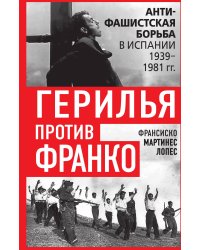 Герилья против Франко. Антифашистская борьба в Испании в 1939-1981 годах