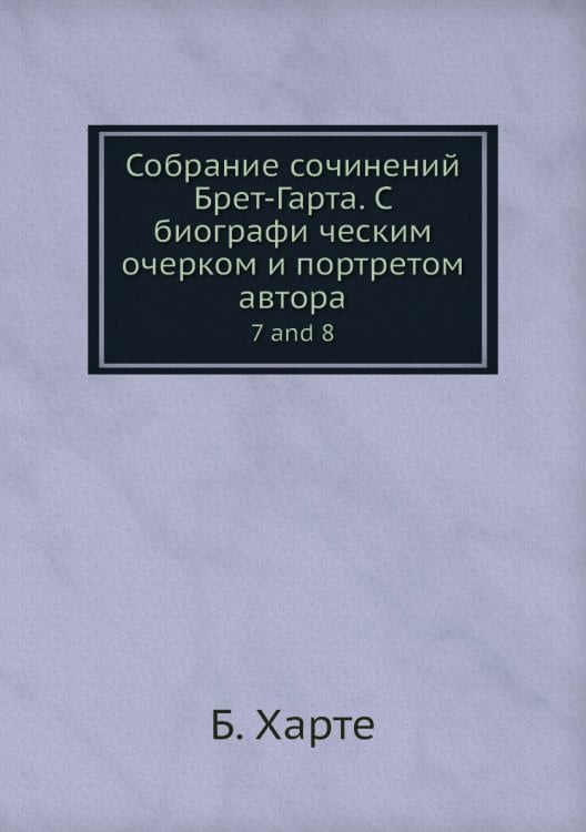 Собрание сочинений Брет-Гарта. C биографи ческим очерком и портретом автора