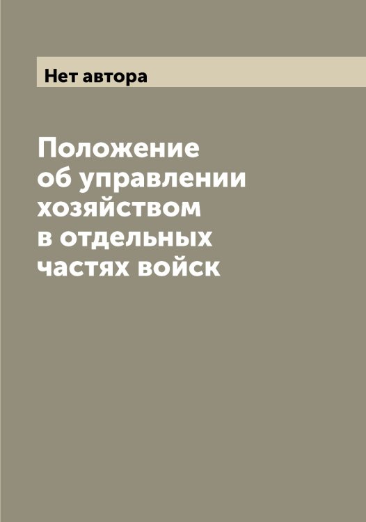 Обложка книги «Положение об управлении хозяйством в отдельных частях войск» — Нет автора, ISBN 9785519815390
