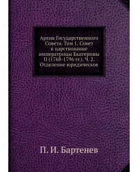 Архив Государственного Совета. Том 1. Совет в царствование императрицы Екатерины II (1768-1796 гг.). Ч. 2. Отделение юридическое