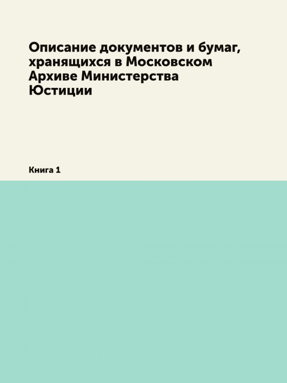 Описание документов и бумаг, хранящихся в Московском Архиве Министерства Юстиции