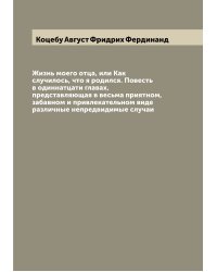 Жизнь моего отца, или Как случилось, что я родился. Повесть в одиннатцати главах, представляющая в весьма приятном, забавном и привлекательном виде различные непредвидимые случаи