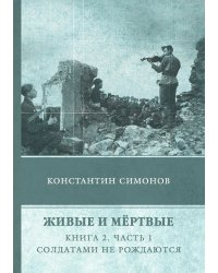 Живые и мёртвые. Книга 2. Часть 1. Солдатами не рождаются