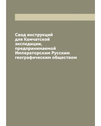 Свод инструкций для Камчатской экспедиции, предпринимаемой Императорским Русским географическим обществом