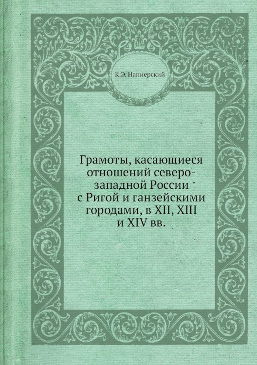 Грамоты, касающиеся отношений северо-западной России с Ригой и ганзейскими городами, в XII, XIII и XIV вв.