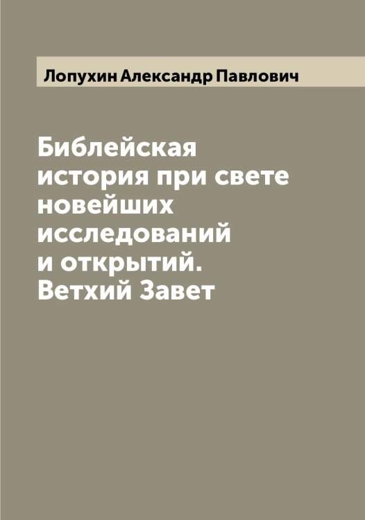 Обложка книги «Библейская история при свете новейших исследований и открытий. Ветхий Завет» — Лопухин Александр Павлович, ISBN 9785519939041