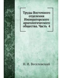 Труды Восточного отделения Императорского археологического общества. Часть  4