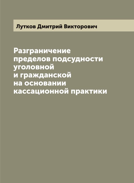 Обложка книги «Разграничение пределов подсудности уголовной и гражданской на основании кассационной практики» — Лутков Дмитрий Викторович, ISBN 9785519941792