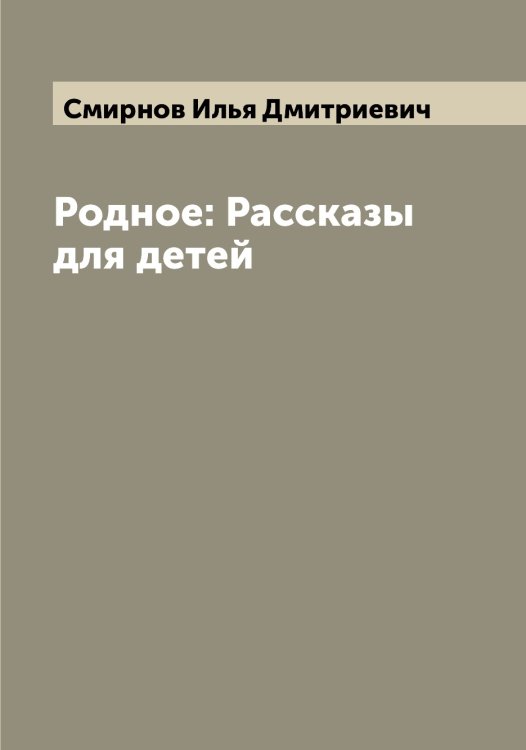 Обложка книги «Родное: Рассказы для детей» — Смирнов Илья Дмитриевич, ISBN 9785519741156