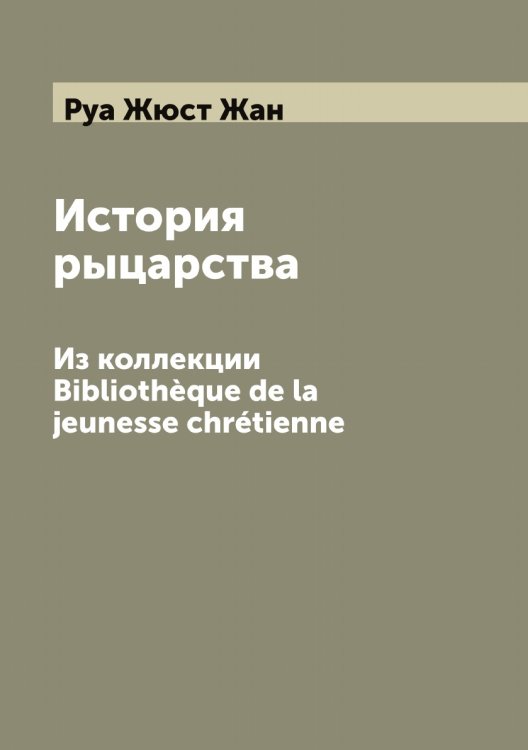Обложка книги «История рыцарства» — Руа Жюст Жан, ISBN 9785519836913