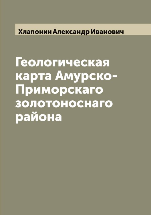 Геологическая карта Амурско-Приморскаго золотоноснаго района Обложка книги «Геологическая карта Амурско-Приморскаго золотоноснаго района» — Хлапонин Александр Иванович, ISBN 9785521291526