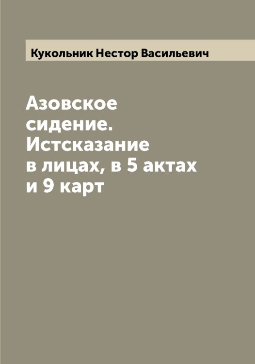 Обложка книги «Азовское сидение. Истсказание в лицах, в 5 актах и 9 карт» — Кукольник Нестор Васильевич, ISBN 9785519916776