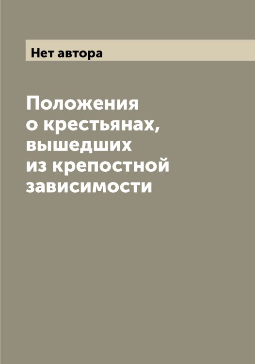 Обложка книги «Положения о крестьянах, вышедших из крепостной зависимости» — Нет автора, ISBN 9785519827249