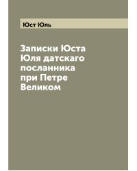 Записки Юста Юля датскаго посланника при Петре Великом