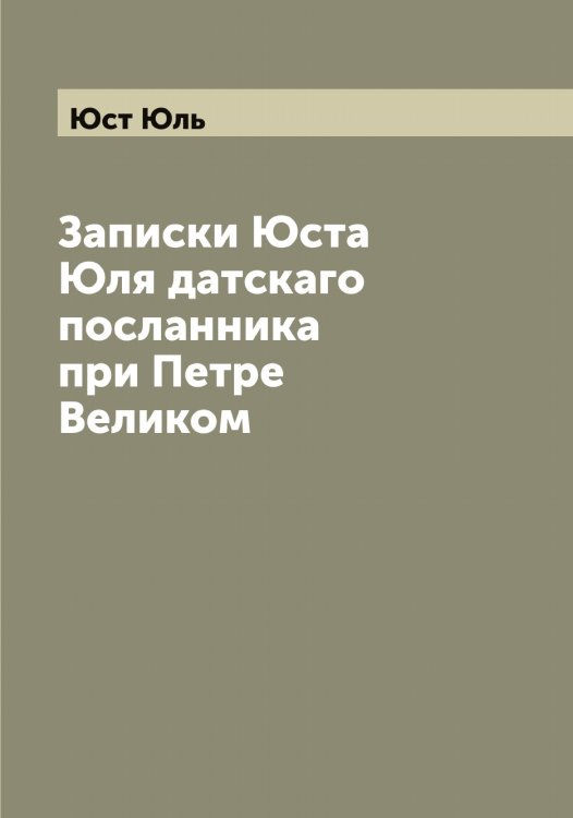 Обложка книги «Записки Юста Юля датскаго посланника при Петре Великом» — Юст Юль, ISBN 9785521394227
