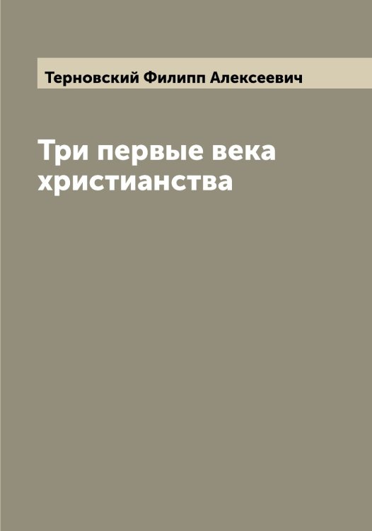 Обложка книги «Три первые века христианства» — Терновский Филипп Алексеевич, ISBN 9785519765497