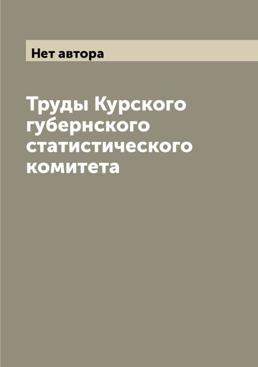 Обложка книги «Труды Курского губернского статистического комитета» — Нет автора, ISBN 9785519919814