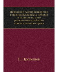 Церковное судопроизводство в период Вселенских соборов и влияние на него римско-византийского процессуального права