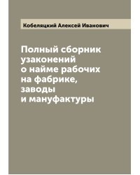 Полный сборник узаконений о найме рабочих на фабрике, заводы и мануфактуры