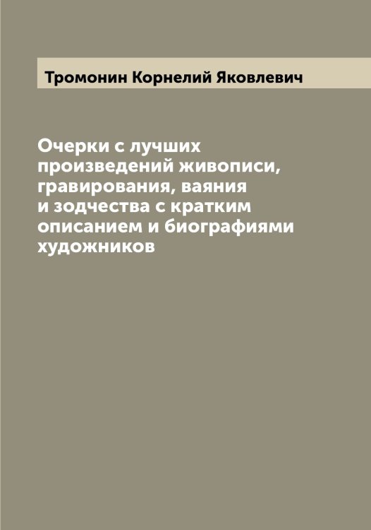 Очерки с лучших произведений живописи, гравирования, ваяния и зодчества с кратким описанием и биографиями художников Обложка книги «Очерки с лучших произведений живописи, гравирования, ваяния и зодчества с кратким описанием и биографиями художников» — Тромонин Корнелий Яковлевич, ISBN 9785519774635
