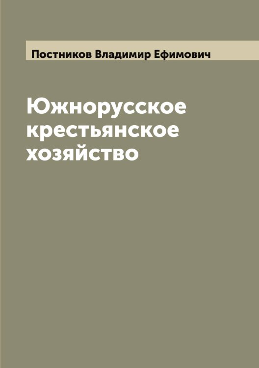 Южнорусское крестьянское хозяйство Обложка книги «Южнорусское крестьянское хозяйство» — Постников Владимир Ефимович, ISBN 9785519792370