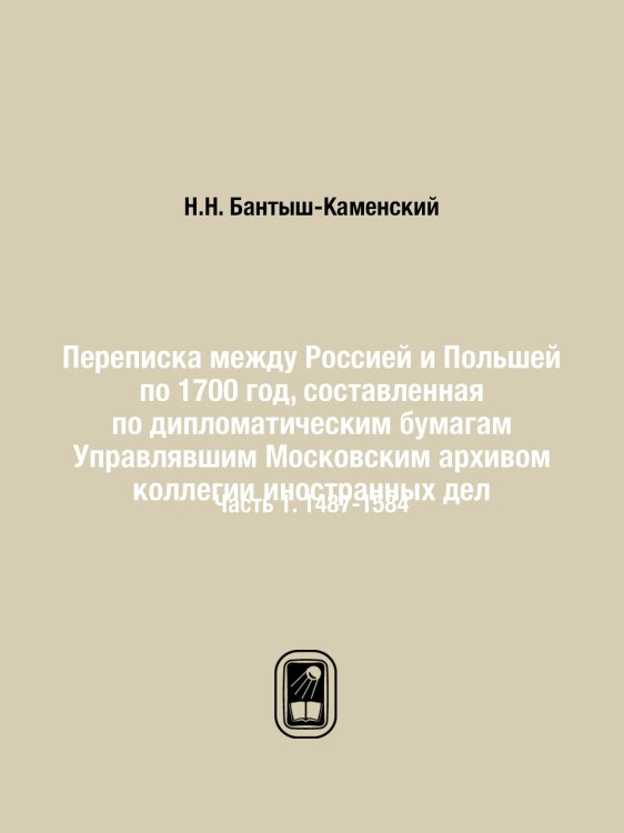 Переписка между Россией и Польшей по 1700 год, составленная по дипломатическим бумагам Управлявшим Московским архивом коллегии иностранных дел