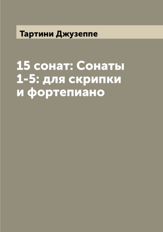 Обложка книги «15 сонат: Сонаты 1-5: для скрипки и фортепиано» — Тартини Джузеппе, ISBN 9785519763264