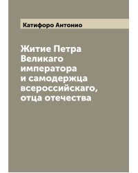 Житие Петра Великаго императора и самодержца всероссийскаго, отца отечества