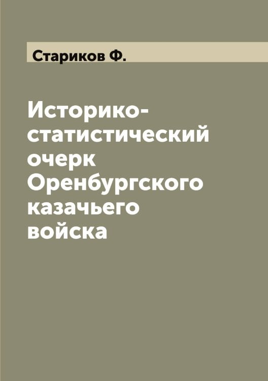 Обложка книги «Историко-статистический очерк Оренбургского казачьего войска» — Стариков Ф., ISBN 9785519753302