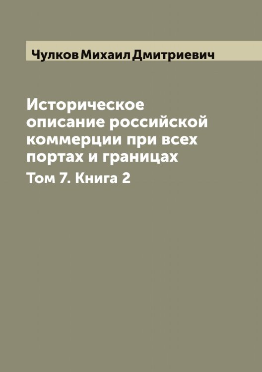 Обложка книги «Историческое описание российской коммерции при всех портах и границах» — Чулков Михаил Дмитриевич, ISBN 9785521304998