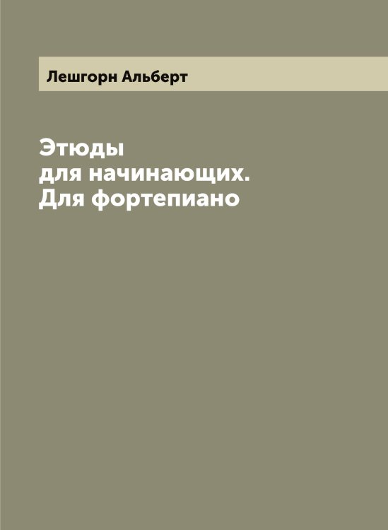 Обложка книги «Этюды для начинающих. Для фортепиано» — Лешгорн Альберт, ISBN 9785519933506