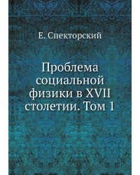 Проблема социальной физики в XVII столетии. Том 1