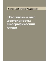 : Его жизнь и лит. деятельность: Биографический очерк