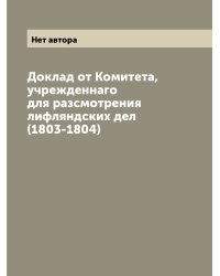 Доклад от Комитета, учрежденнаго для разсмотрения лифляндских дел (1803-1804)