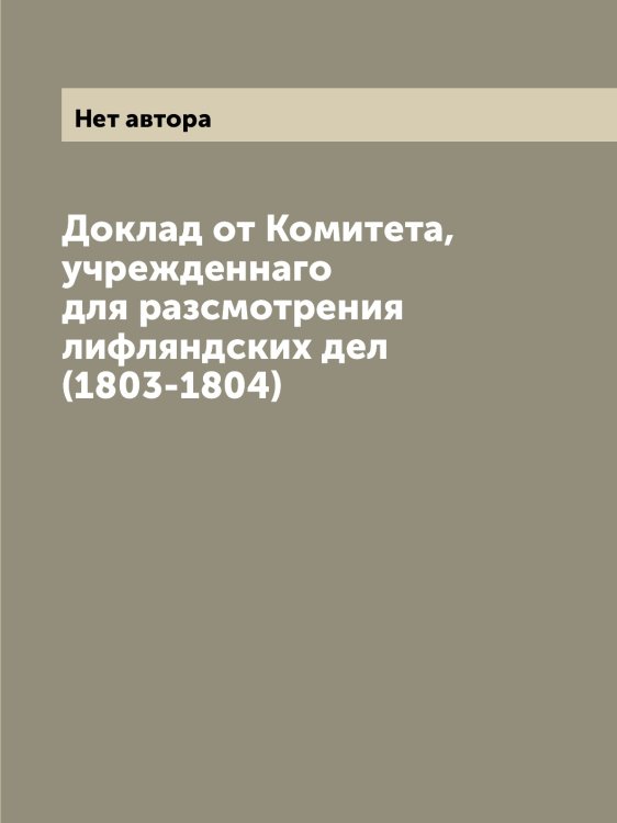 Доклад от Комитета, учрежденнаго для разсмотрения лифляндских дел (1803-1804)