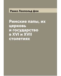 Римские папы, их церковь и государство в XVI и XVII столетиях