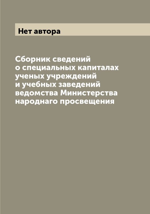 Сборник сведений о специальных капиталах ученых учреждений и учебных заведений ведомства Министерства народнаго просвещения Обложка книги «Сборник сведений о специальных капиталах ученых учреждений и учебных заведений ведомства Министерства народнаго просвещения» — Нет автора, ISBN 9785519831208