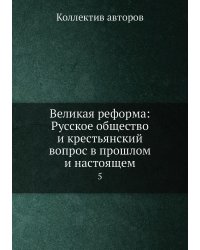 Великая реформа: Русское общество и крестьянский вопрос в прошлом и настоящем