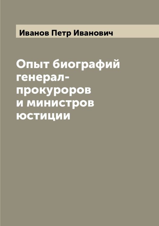 Опыт биографий генерал-прокуроров и министров юстиции Обложка книги «Опыт биографий генерал-прокуроров и министров юстиции» — Иванов Петр Иванович, ISBN 9785519866446