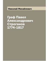 Граф Павел Александрович Строганов 1774-1817