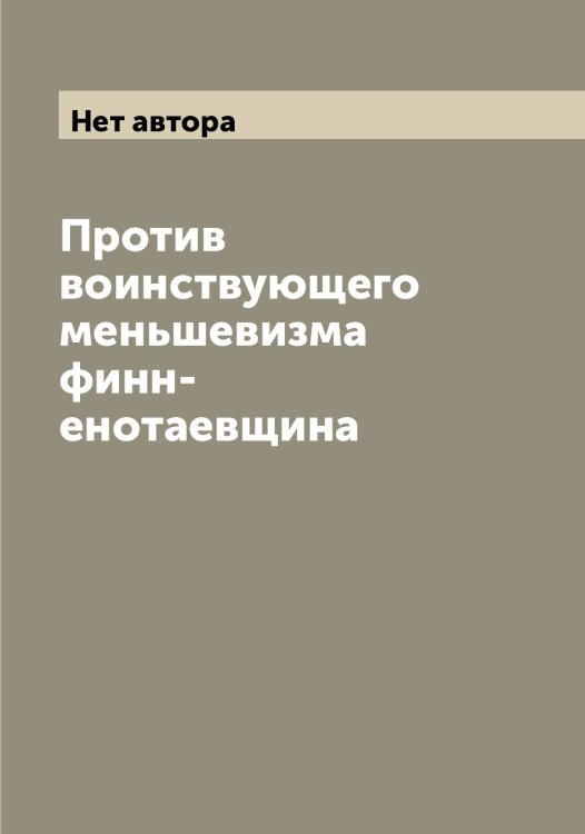 Обложка книги «Против воинствующего меньшевизма финн-енотаевщина» — Нет автора, ISBN 9785519871181