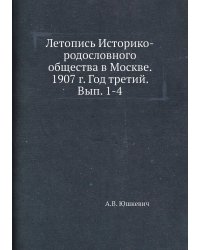 Летопись Историко-родословного общества в Москве. 1907 г. Год третий. Вып. 1-4
