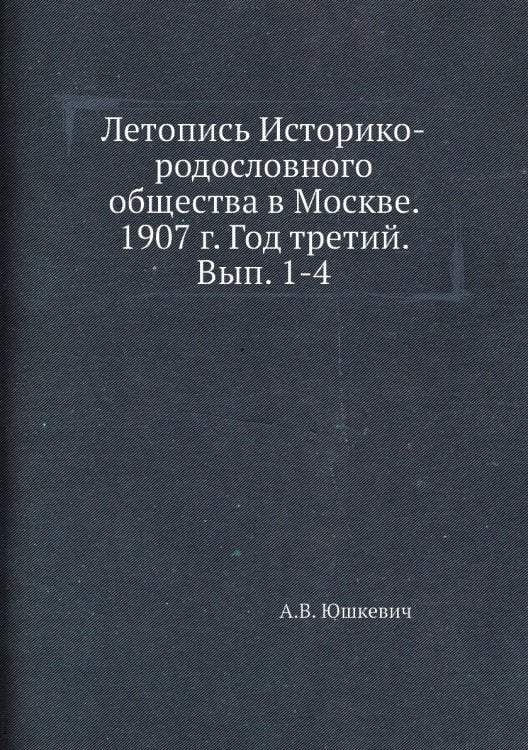 Летопись Историко-родословного общества в Москве. 1907 г. Год третий. Вып. 1-4