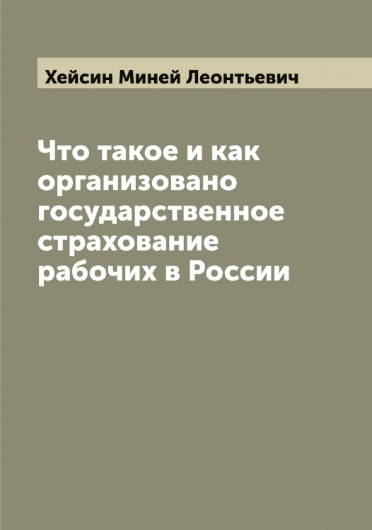 Обложка книги «Что такое и как организовано государственное страхование рабочих в России» — Хейсин Миней Леонтьевич, ISBN 9785521290567