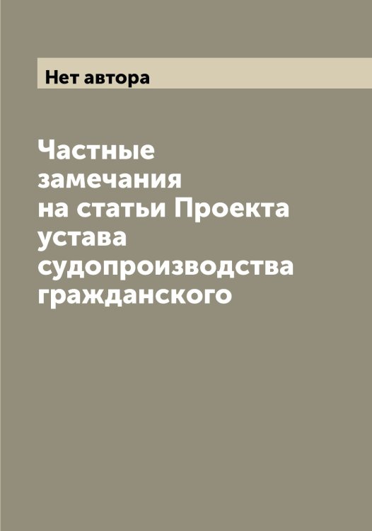 Обложка книги «Частные замечания на статьи Проекта устава судопроизводства гражданского» — Нет автора, ISBN 9785519820875